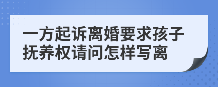 一方起诉离婚要求孩子抚养权请问怎样写离