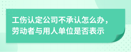 工伤认定公司不承认怎么办，劳动者与用人单位是否表示