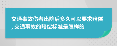 交通事故伤者出院后多久可以要求赔偿, 交通事故的赔偿标准是怎样的