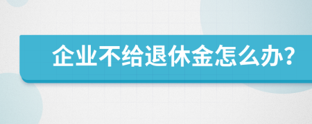 企业不给退休金怎么办？