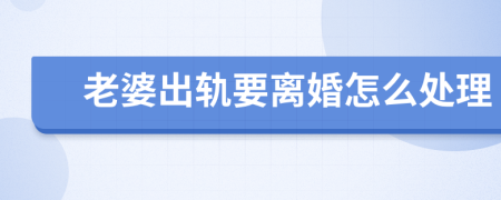 老婆出轨要离婚怎么处理