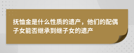 抚恤金是什么性质的遗产，他们的配偶子女能否继承到继子女的遗产