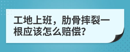 工地上班，肋骨摔裂一根应该怎么赔偿？