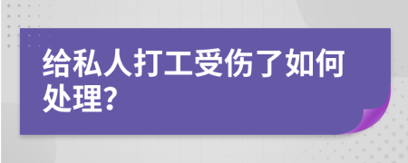 给私人打工受伤了如何处理？