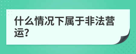 什么情况下属于非法营运？