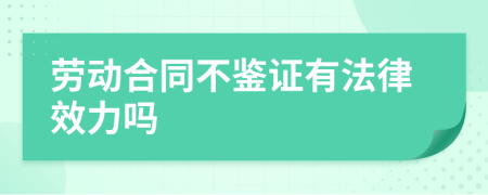 劳动合同不鉴证有法律效力吗