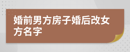 婚前男方房子婚后改女方名字