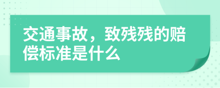 交通事故，致残残的赔偿标准是什么