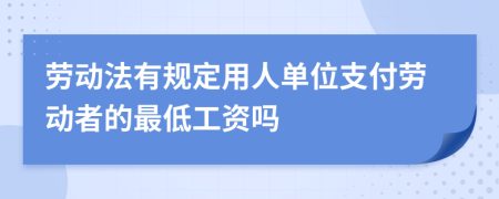 劳动法有规定用人单位支付劳动者的最低工资吗