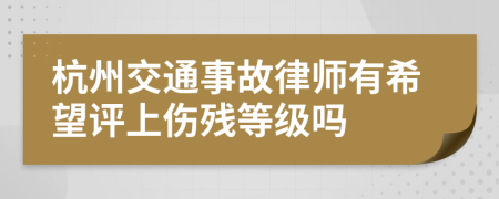 杭州交通事故律师有希望评上伤残等级吗