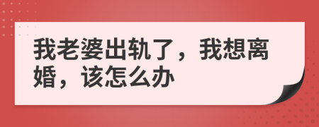 我老婆出轨了，我想离婚，该怎么办