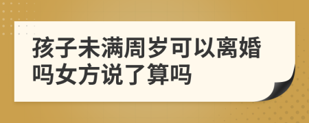 孩子未满周岁可以离婚吗女方说了算吗