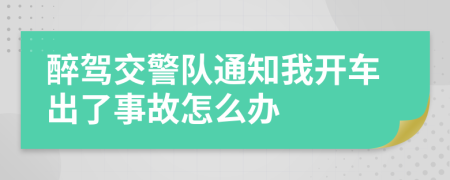 醉驾交警队通知我开车出了事故怎么办