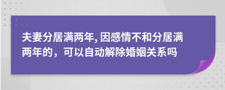 夫妻分居满两年, 因感情不和分居满两年的，可以自动解除婚姻关系吗