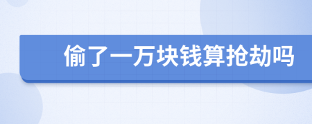 偷了一万块钱算抢劫吗