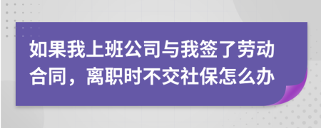 如果我上班公司与我签了劳动合同，离职时不交社保怎么办