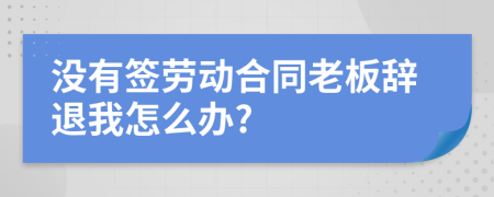 没有签劳动合同老板辞退我怎么办?