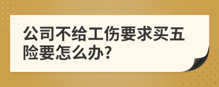 公司不给工伤要求买五险要怎么办?