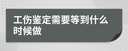 工伤鉴定需要等到什么时候做