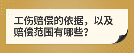 工伤赔偿的依据，以及赔偿范围有哪些？