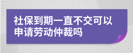 社保到期一直不交可以申请劳动仲裁吗
