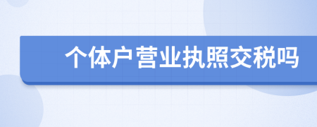 个体户营业执照交税吗