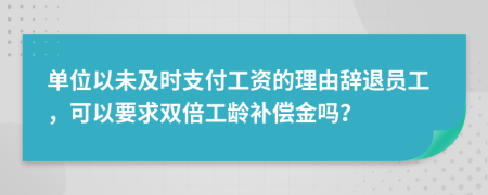 单位以未及时支付工资的理由辞退员工，可以要求双倍工龄补偿金吗？