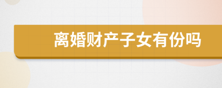 离婚财产子女有份吗