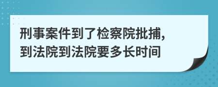 刑事案件到了检察院批捕, 到法院到法院要多长时间