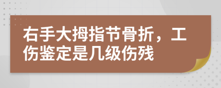 右手大拇指节骨折，工伤鉴定是几级伤残