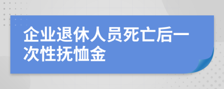 企业退休人员死亡后一次性抚恤金