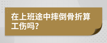 在上班途中摔倒骨折算工伤吗？