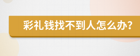 彩礼钱找不到人怎么办？