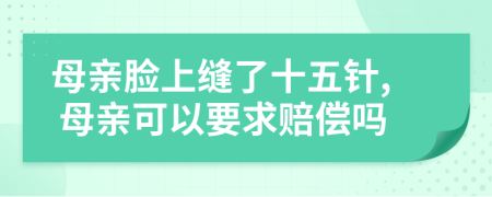 母亲脸上缝了十五针, 母亲可以要求赔偿吗