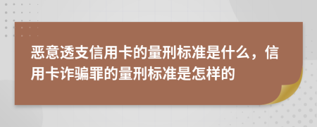 恶意透支信用卡的量刑标准是什么，信用卡诈骗罪的量刑标准是怎样的