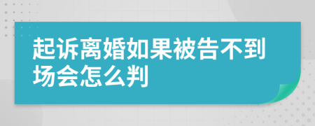 起诉离婚如果被告不到场会怎么判