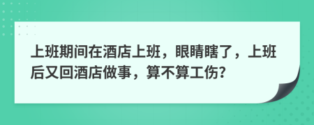 上班期间在酒店上班，眼睛瞎了，上班后又回酒店做事，算不算工伤？