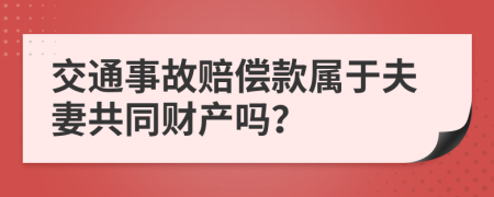 交通事故赔偿款属于夫妻共同财产吗？