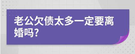 老公欠债太多一定要离婚吗?