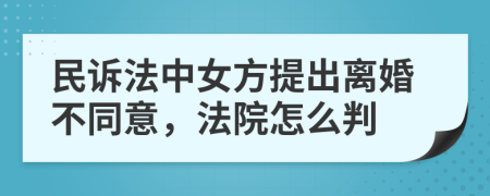 民诉法中女方提出离婚不同意，法院怎么判