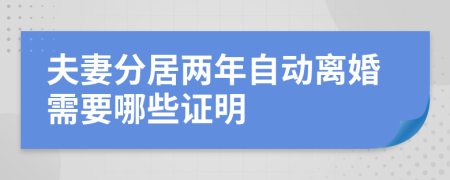 夫妻分居两年自动离婚需要哪些证明