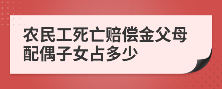 农民工死亡赔偿金父母配偶子女占多少