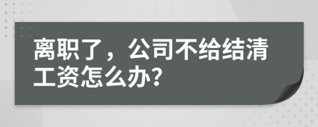 离职了，公司不给结清工资怎么办？