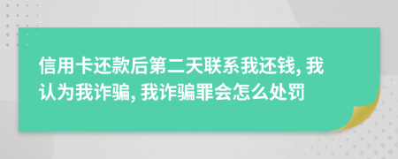 信用卡还款后第二天联系我还钱, 我认为我诈骗, 我诈骗罪会怎么处罚