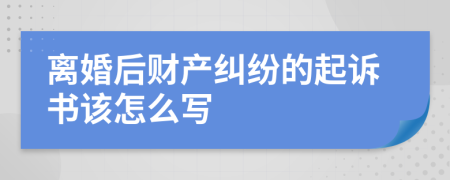 离婚后财产纠纷的起诉书该怎么写