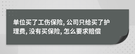 单位买了工伤保险, 公司只给买了护理费, 没有买保险, 怎么要求赔偿