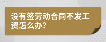 没有签劳动合同不发工资怎么办？