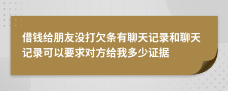 借钱给朋友没打欠条有聊天记录和聊天记录可以要求对方给我多少证据