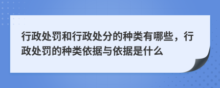 行政处罚和行政处分的种类有哪些，行政处罚的种类依据与依据是什么