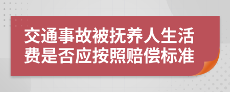 交通事故被抚养人生活费是否应按照赔偿标准